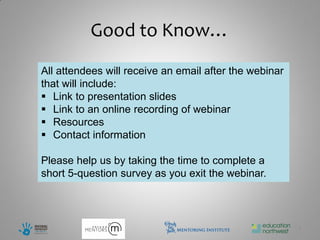 Good to Know…
All attendees will receive an email after the webinar
that will include:
 Link to presentation slides
 Link to an online recording of webinar
 Resources
 Contact information

Please help us by taking the time to complete a
short 5-question survey as you exit the webinar.




                                                        1
 