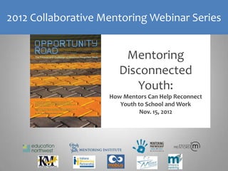 2012 Collaborative Mentoring Webinar Series


                        Mentoring
                       Disconnected
                          Youth:
                    How Mentors Can Help Reconnect
                       Youth to School and Work
                              Nov. 15, 2012
 