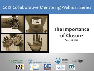 2012 Collaborative Mentoring Webinar Series



                        The Importance
                          of Closure
                              Sept. 18, 2012
 