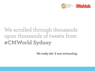 We scrolled through thousands
upon thousands of tweets from
#CMWorld Sydney
We really did. It was exhausting.
 