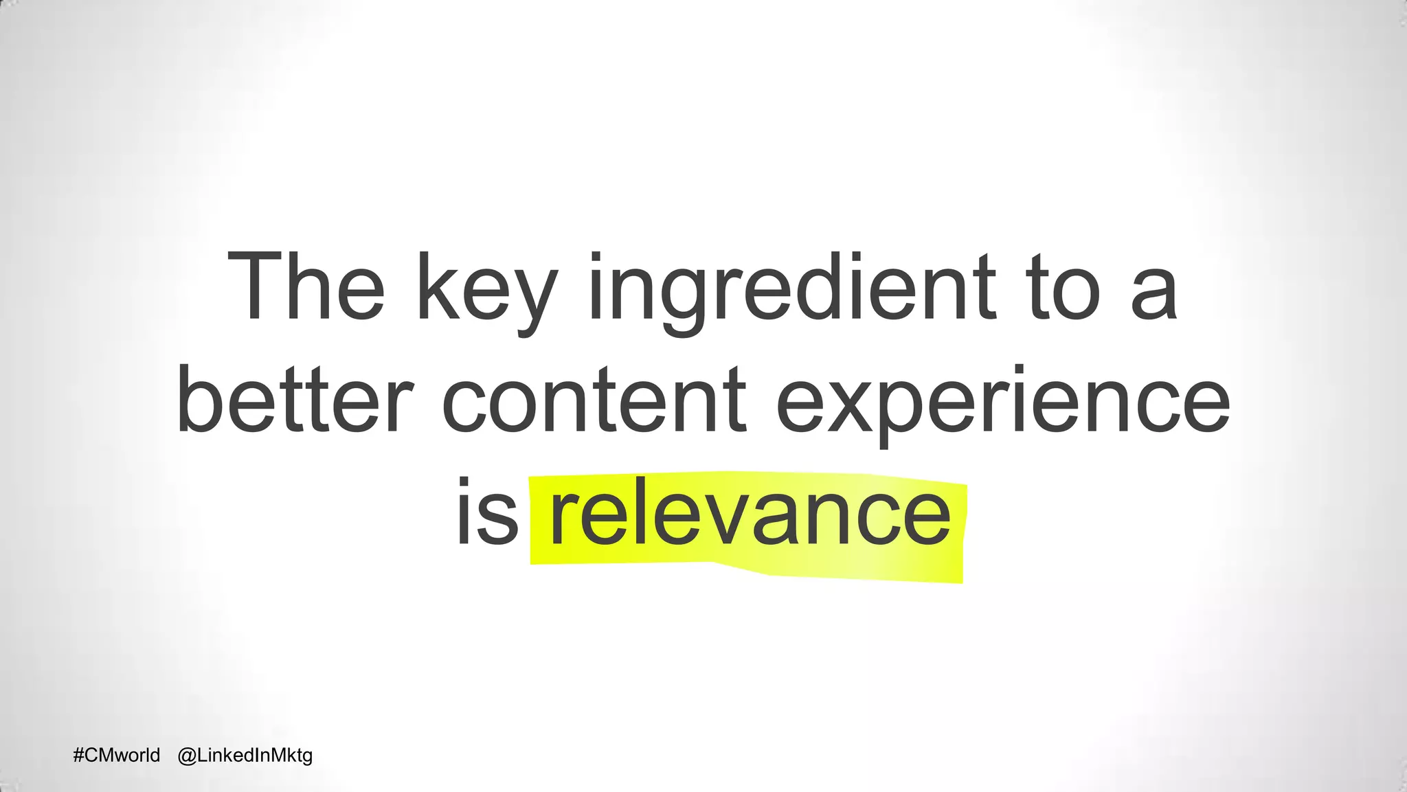 #CMworld @LinkedInMktg#CMworld @LinkedInMktg
The key ingredient to a
better content experience
is relevance
 