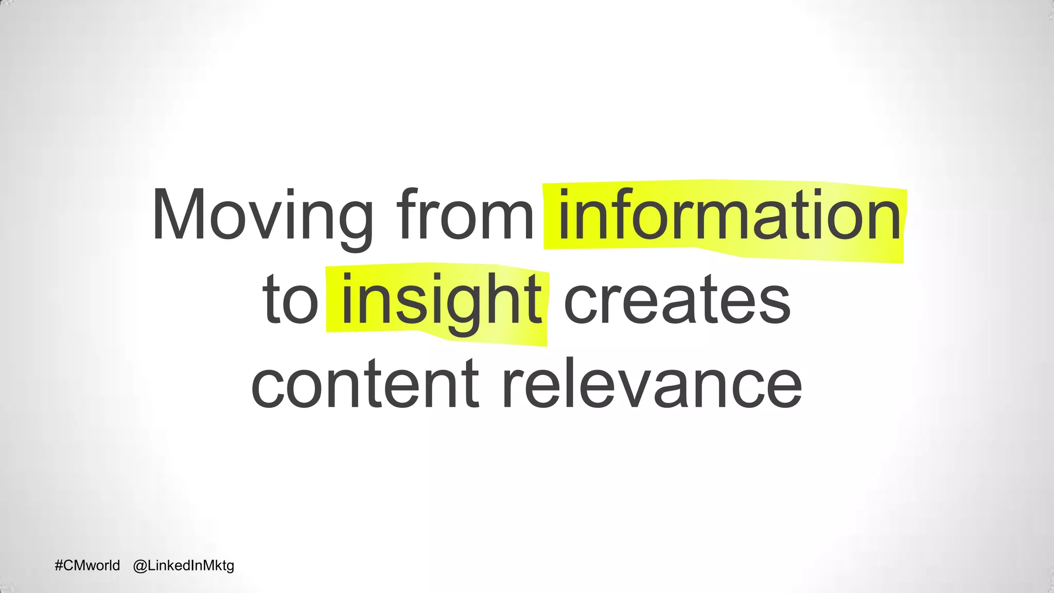 #CMworld @LinkedInMktg#CMworld @LinkedInMktg
Moving from information
to insight creates
content relevance
 