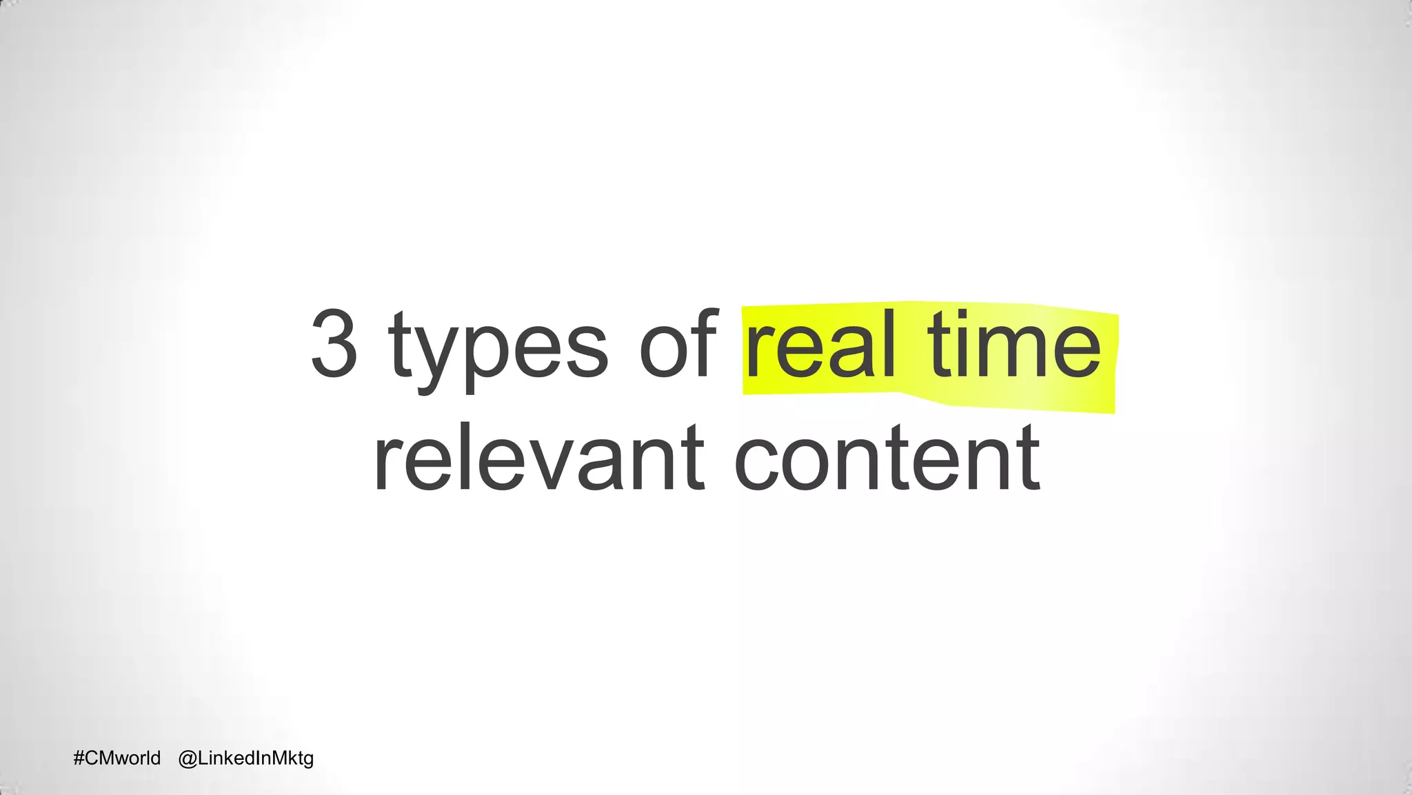#CMworld @LinkedInMktg#CMworld @LinkedInMktg
3 types of real time
relevant content
 