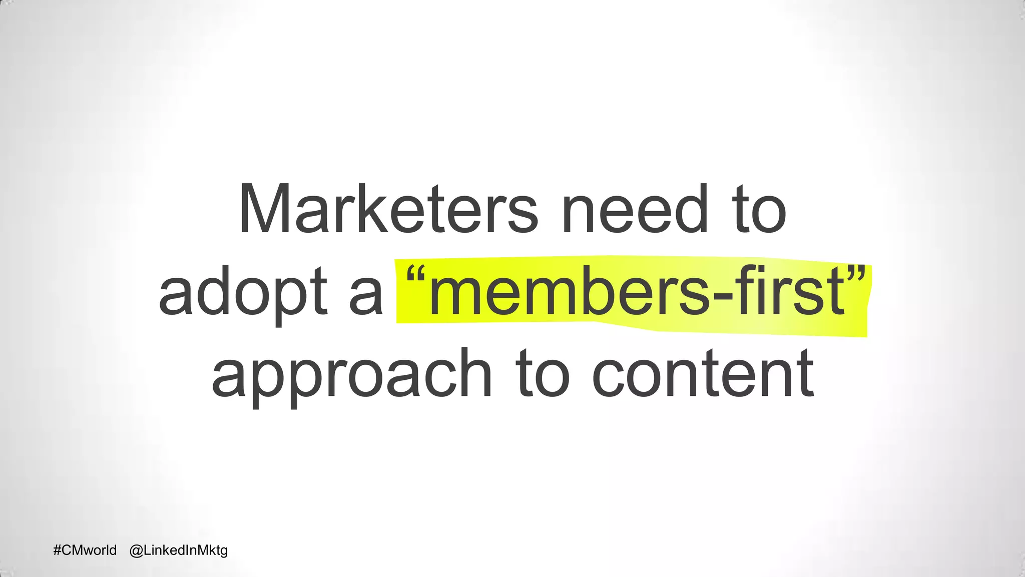 #CMworld @LinkedInMktg#CMworld @LinkedInMktg
Marketers need to
adopt a “members-first”
approach to content
 