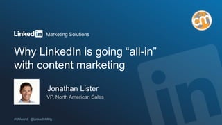 Marketing Solutions
Why LinkedIn is going “all-in”
with content marketing
Jonathan Lister
VP, North American Sales
 