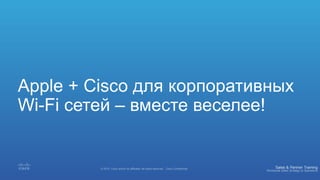 Apple + Cisco для корпоративных
Wi-Fi сетей – вместе веселее!
 