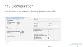 11v Configuration
• 802.11v features are enabled by default on a newly created SSID
 