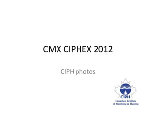 CMX CIPHEX 2012

   CIPH photos
 