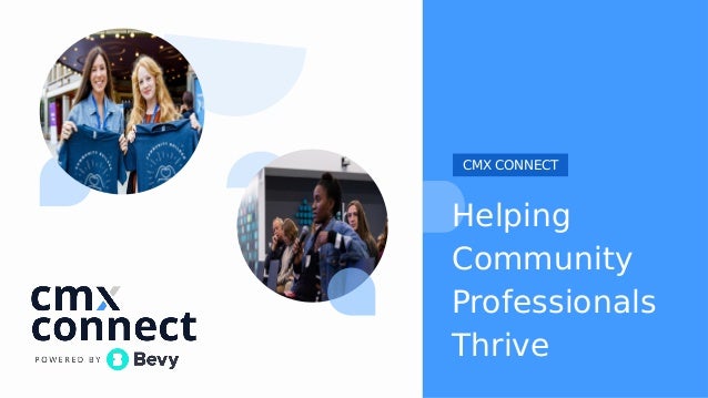 Helping
Community
Professionals
Thrive
CMX CONNECT
 