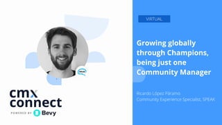 `
Growing globally
through Champions,
being just one
Community Manager
 
