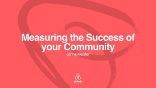 Measuring the Success of
your Community
Jenna Meister
 