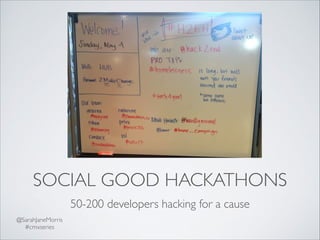 SOCIAL GOOD HACKATHONS
50-200 developers hacking for a cause
@SarahJaneMorris	

#cmxseries	

 