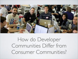 How do Developer
Communities Differ from
Consumer Communities?
 