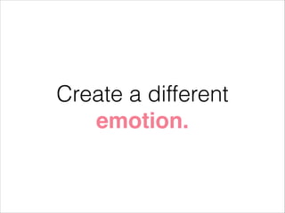 Create a different
emotion.

 