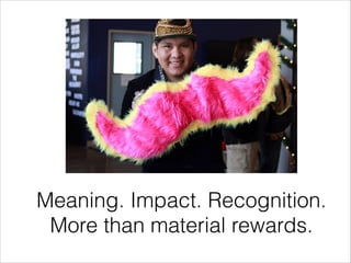 Meaning. Impact. Recognition.
More than material rewards.

 