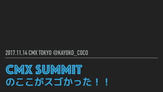CMX SUMMIT 
のここがスゴかった！！
2017.11.14 CMX TOKYO @KAYOKO_COCO
 