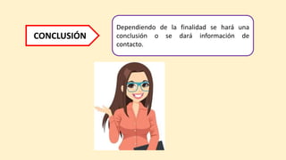 CONCLUSIÓN
Dependiendo de la finalidad se hará una
conclusión o se dará información de
contacto.
 