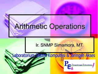 Arithmetic Operations Ir. SNMP Simamora, MT. Laboratorium Sistem Komputasi & Jaringan Akses 