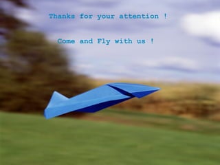 Thanks for your attention ! Come and Fly with us !   