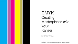 CMYK
Creating
Masterpieces with
Your
Kansei

by: Peter Andic


Copyright © 2013  Qualcomm Technologies, Inc. All rights reserved.
 