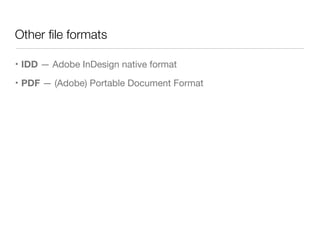 Other ﬁle formats
• IDD — Adobe InDesign native format

• PDF — (Adobe) Portable Document Format
 