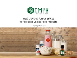 NEW GENERATION OF SPICES
For Creating Unique Food Products
cmykingredients.com
 
