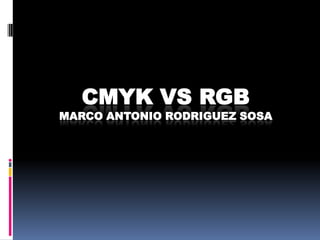 CMYK VS RGBMARCO ANTONIO RODRIGUEZ SOSA 