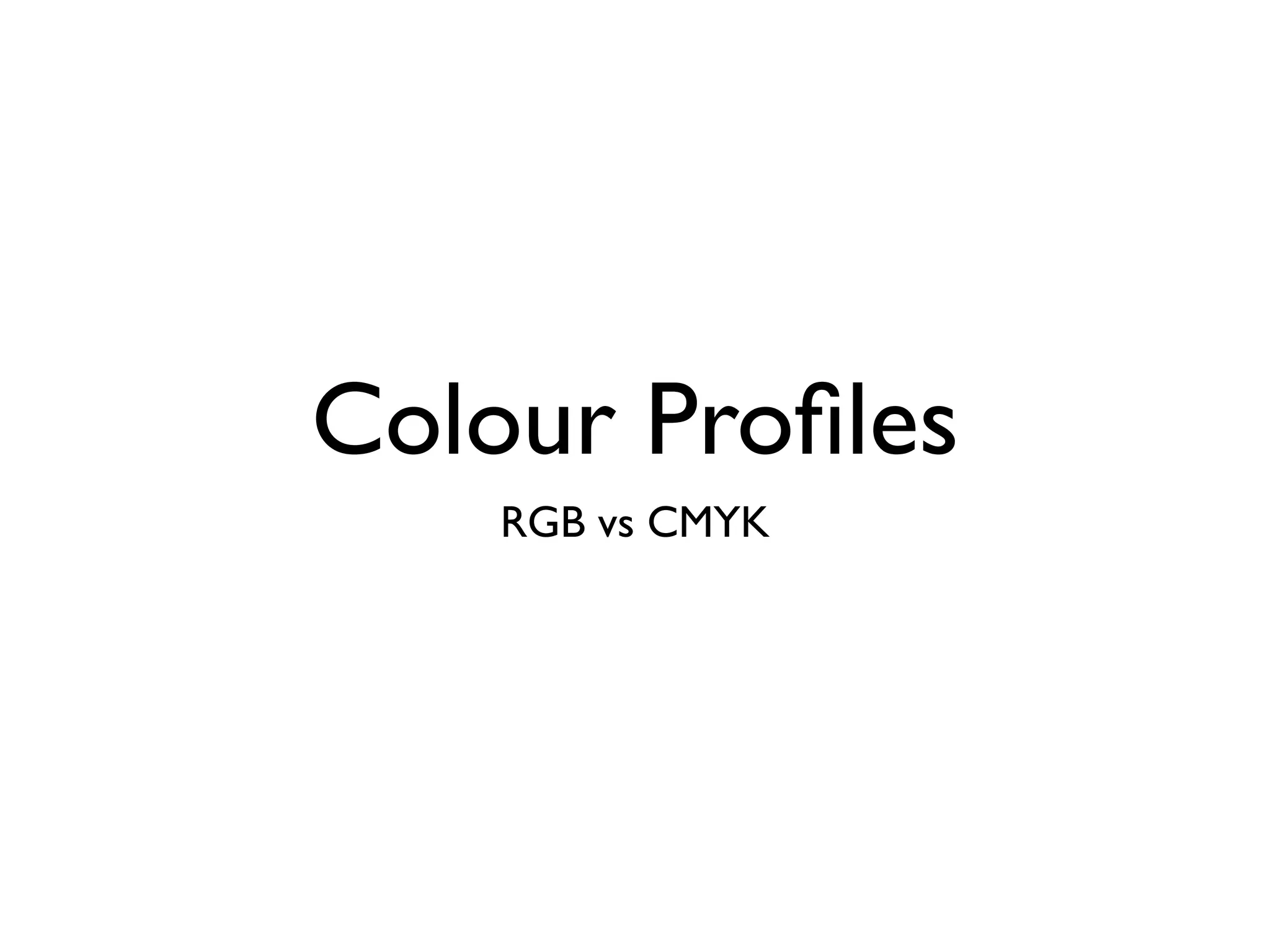 Colour Profiles
RGB vs CMYK