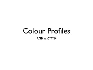 Colour Proﬁles
    RGB vs CMYK
 