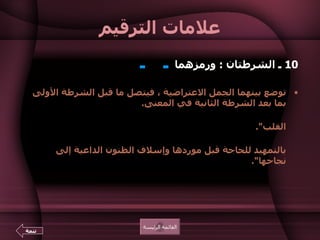 علامات الترقيم 10  ـ الشرطتان  :  ورمزهما   ـ    ـ   توضع بينهما الجمل الاعتراضية ، فيتصل ما قبل الشرطة الأولى بما بعد الشرطة الثانية في المعنى .  كقول الإمام عليّ  ـ  رضي الله عنه  ـ  : " فيا عجباً  :  عجباً  ـ   والله   ـ   يميت القلب ".   وكقول أبي إسحاق الصابي  : " قد جرت العادة  ـ   أطال الله بقاء الأمير   ـ  بالتمهيد للحاجة قبل موردها وإسلاف الظنون الداعية إلى نجاحها ".  القائمة الرئيسة تتمة 