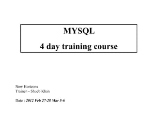 MYSQL
4 day training course
New Horizons
Trainer – Shueb Khan
Date : 2012 Feb 27-28 Mar 5-6
 
