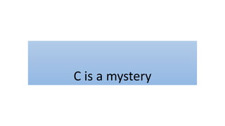 C is a mystery
 