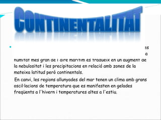 Sant Pere de Ribes esta aproximat del mar per lo menys 3 km.   Les zones properes al mar tenen, doncs, un clima humit i temperat. La humitat més gran de l'aire marítim es tradueix en un augment de la nebulositat i les precipitacions en relació amb zones de la mateixa latitud però continentals. En canvi, les regions allunyades del mar tenen un clima amb grans oscil·lacions de temperatura que es manifesten en gelades freqüents a l'hivern i temperatures altes a l'estiu. 