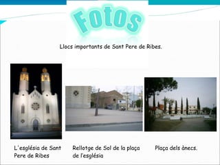 Llocs importants de Sant Pere de Ribes. L'església de Sant Pere de Ribes Rellotge de Sol de la plaça de l’església Plaça dels ànecs. 