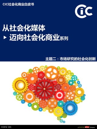 CIC社会化商业白皮书




从社会化媒体
 迈向社会化商业系列

               主题二：市场研究的社会化创新




© 2012 CIC
 