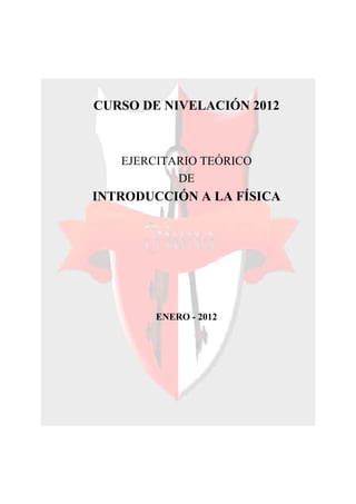 CURSO DE NIVELACIÓN 2012
EJERCITARIO TEÓRICO
DE
INTRODUCCIÓN A LA FÍSICA
ENERO - 2012
 