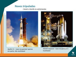 Naves tripuladas
- levam a bordo os astronautas
Apollo 11 – nave recuperável apenas
em parte, não reutilizável
Vaivém espacial – nave recuperável e
reutilizável
 