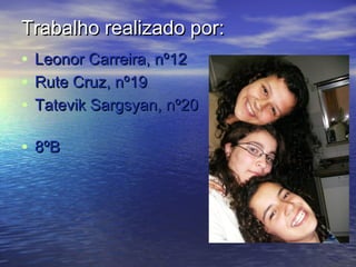 Trabalho realizado por:Trabalho realizado por:
• Leonor Carreira, nº12Leonor Carreira, nº12
• Rute Cruz, nº19Rute Cruz, nº19
• Tatevik Sargsyan, nº20Tatevik Sargsyan, nº20
• 8ºB8ºB
 