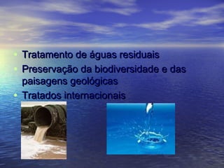 • Tratamento de águas residuaisTratamento de águas residuais
• Preservação da biodiversidade e dasPreservação da biodiversidade e das
paisagens geológicaspaisagens geológicas
• Tratados internacionaisTratados internacionais
 