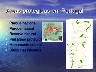 Áreas protegidas em PortugalÁreas protegidas em Portugal
• Parque nacionalParque nacional
• Parque naturalParque natural
• Reserva naturalReserva natural
• Paisagem protegidaPaisagem protegida
• Monumento naturalMonumento natural
• Sítios classificadosSítios classificados
 