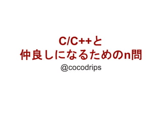 C/C++と
仲良しになるためのn問
@cocodrips
1
 