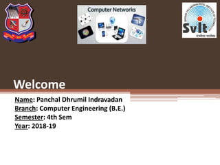 Welcome
Name: Panchal Dhrumil Indravadan
Branch: Computer Engineering (B.E.)
Semester: 4th Sem
Year: 2018-19
 