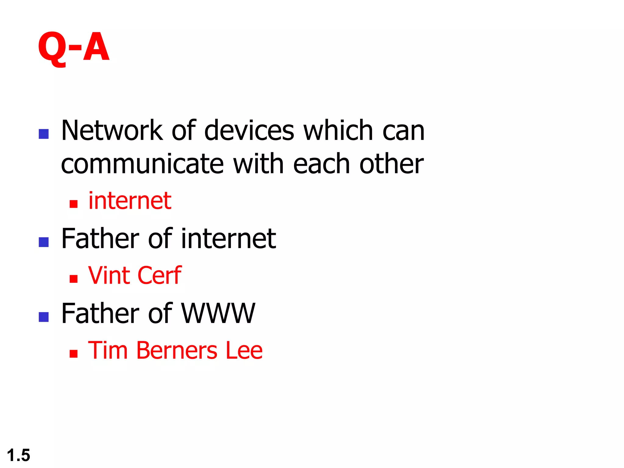 Q-A
 Network of devices which can
communicate with each other
 internet
 Father of internet
 Vint Cerf
 Father of WWW
 Tim Berners Lee
1.5
 