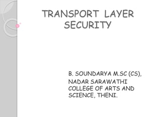 TRANSPORT LAYER
SECURITY
B. SOUNDARYA M.SC (CS),
NADAR SARAWATHI
COLLEGE OF ARTS AND
SCIENCE, THENI.
 