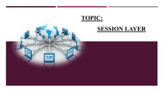 TOPIC:
SESSION LAYER
 