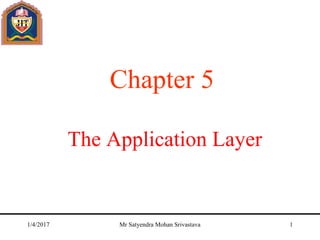 The Application Layer
Chapter 5
1/4/2017 Mr Satyendra Mohan Srivastava 1
 
