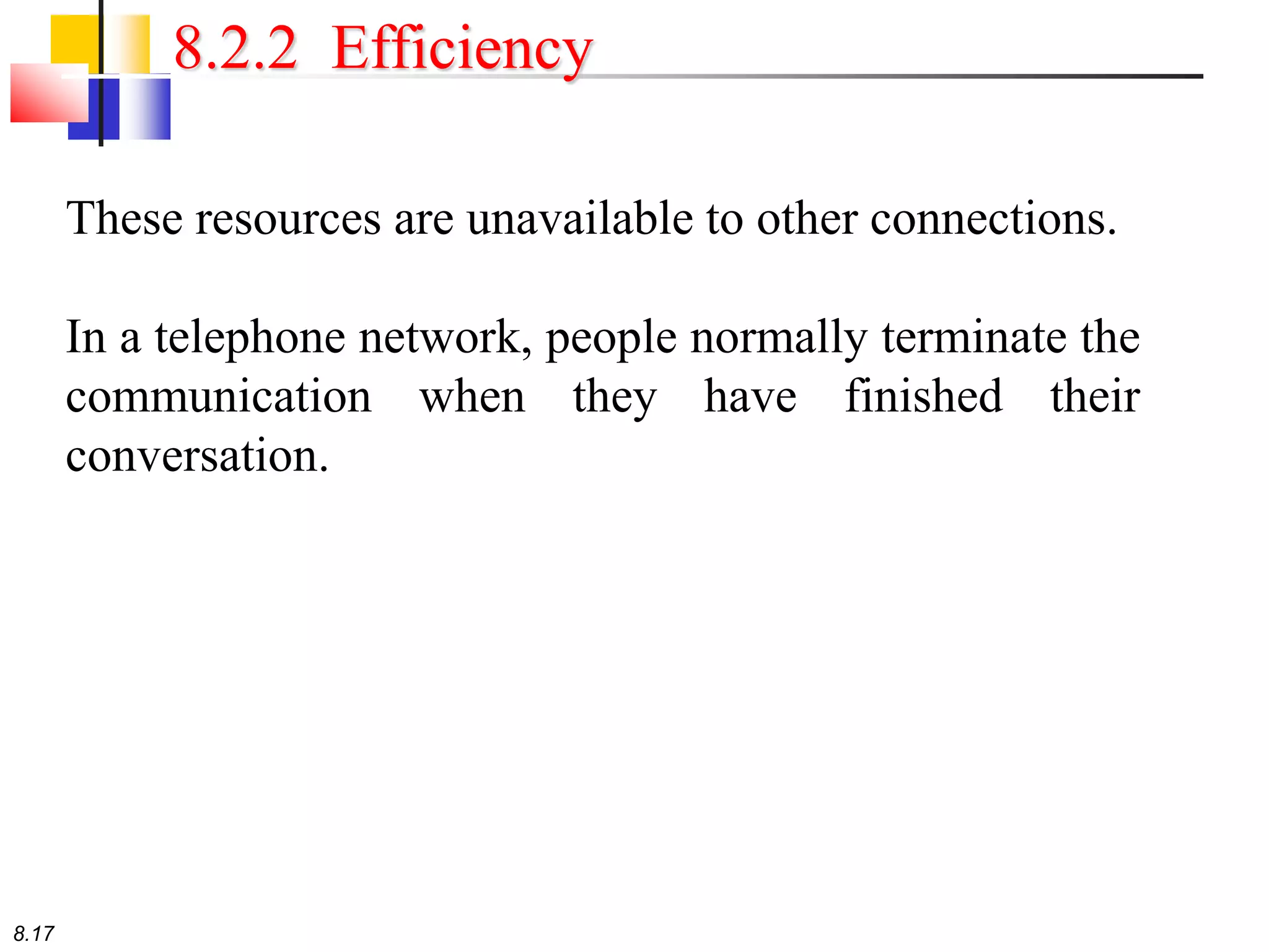 8.17
8.2.2 Efficiency
These resources are unavailable to other connections.
In a telephone network, people normally terminate the
communication when they have finished their
conversation.
 
