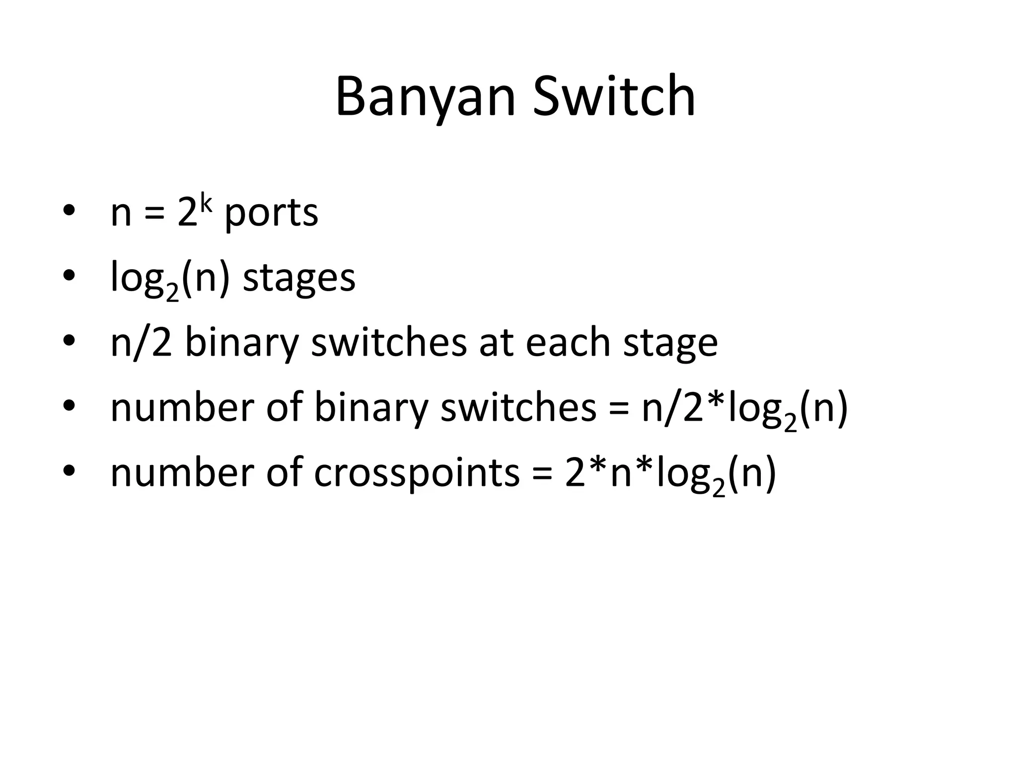 Banyan Switch
• n = 2k ports
• log2(n) stages
• n/2 binary switches at each stage
• number of binary switches = n/2*log2(n)
• number of crosspoints = 2*n*log2(n)
 