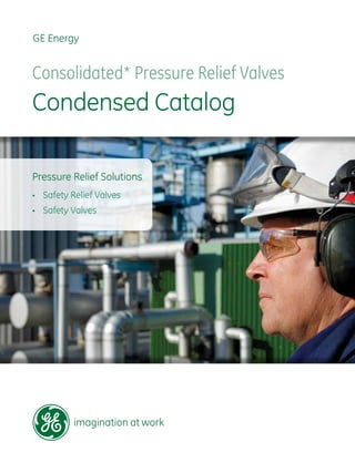GE Energy
Consolidated* Pressure Relief Valves
Condensed Catalog
Pressure Relief Solutions
•	 Safety Relief Valves
•	 Safety Valves
 