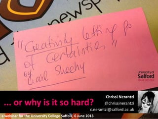 ... or why is it so hard?
Chrissi Nerantzi
@chrissinerantzi
c.nerantzi@salford.ac.uk
a webinar for the University College Suffolk, 6 June 2013
 